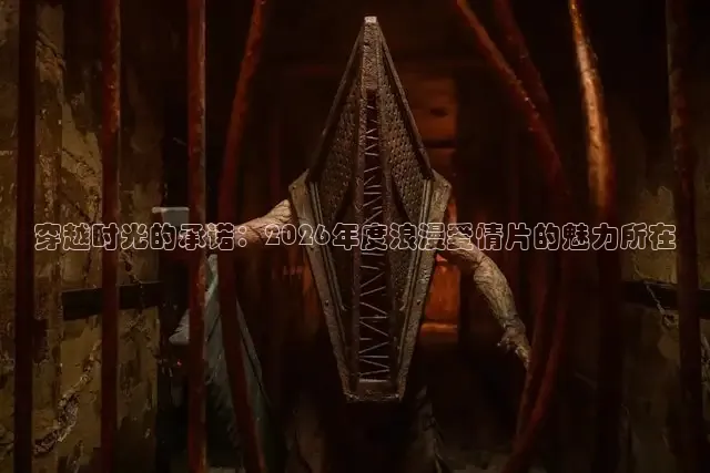 穿越时光的承诺：2026年度浪漫爱情片的魅力所在
